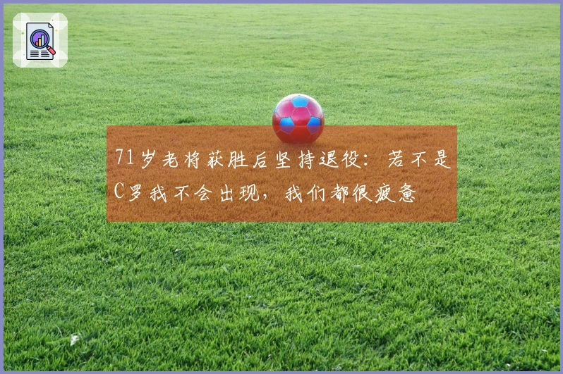 71岁老将获胜后坚持退役：若不是C罗我不会出现，我们都很疲惫