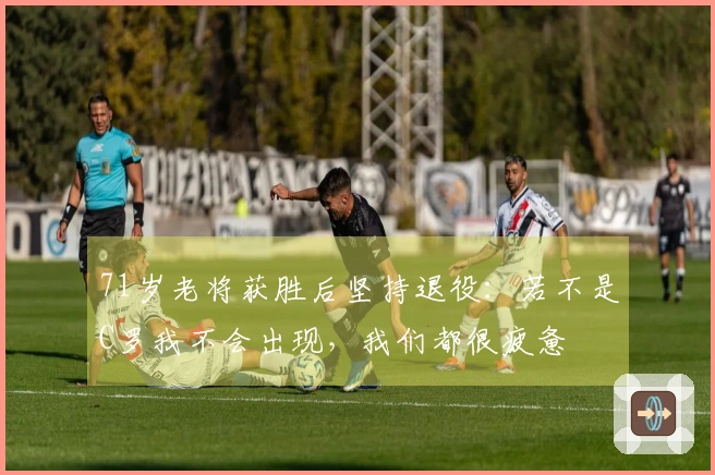 71岁老将获胜后坚持退役：若不是C罗我不会出现，我们都很疲惫